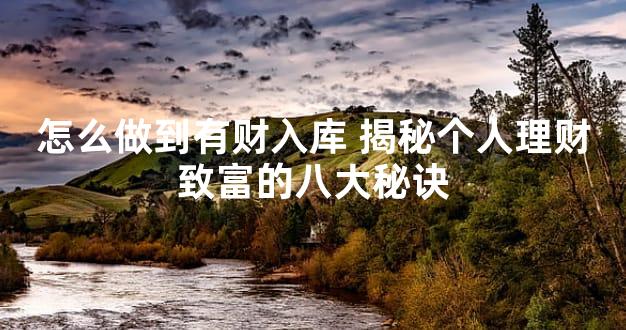 怎么做到有财入库 揭秘个人理财致富的八大秘诀